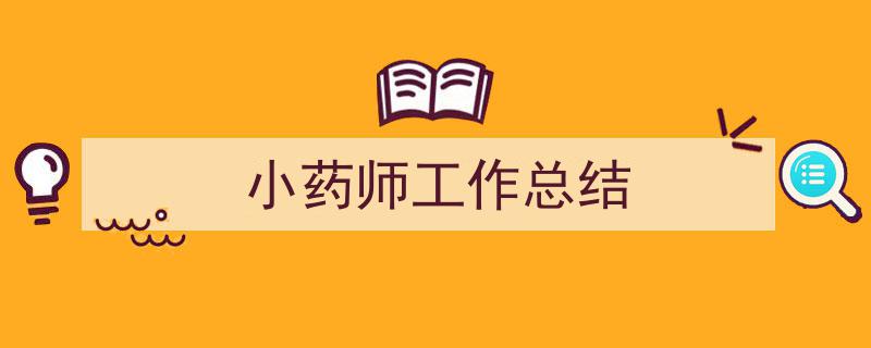 一篇文章轻松搞定《小药师工作总结》的写作。（精选5篇）"/