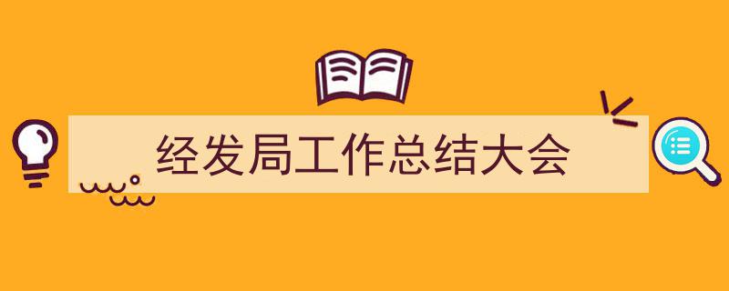 推荐《经发局工作总结大会》相关写作范文范例（精选5篇）"/