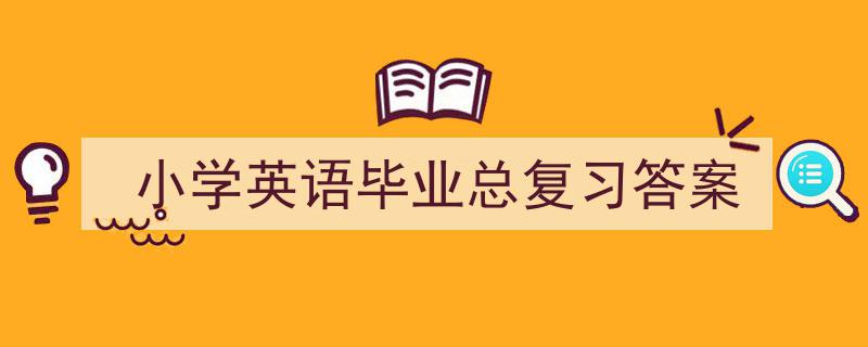 3招搞定《小学英语毕业总复习答案》写作。（精选5篇）"/