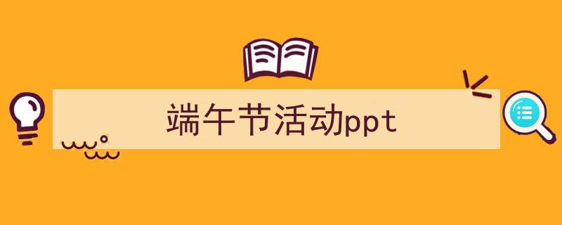 怎么写《端午节活动ppt》才能拿满分？（精选5篇）"/
