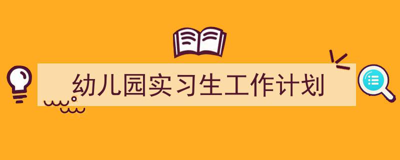 如何写《幼儿园实习生工作计划》教你5招搞定！（精选5篇）"/