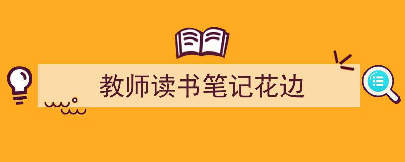 怎么写《教师读书笔记花边》才能拿满分？（精选5篇）"/