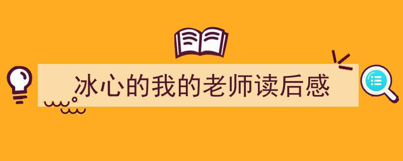 如何写《冰心的我的老师读后感》教你5招搞定！（精选5篇）"/