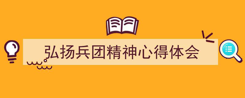 一篇文章轻松搞定《弘扬兵团精神心得体会》的写作。（精选5篇）"/