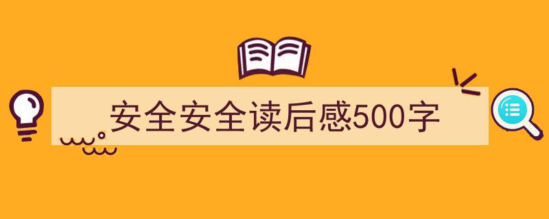 推荐《安全安全读后感500字》相关写作范文范例（精选5篇）"/