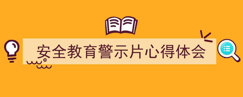 写作《安全教育警示片心得体会》小技巧请记住这五点。（精选5篇）"/