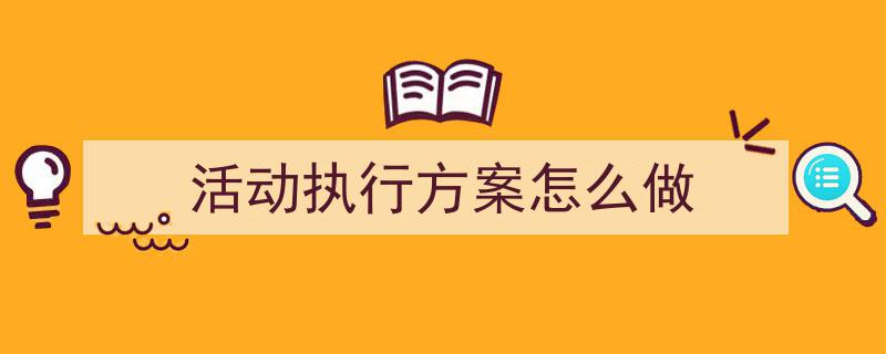 活动执行方案怎么做如何写我教你。（精选5篇）"/