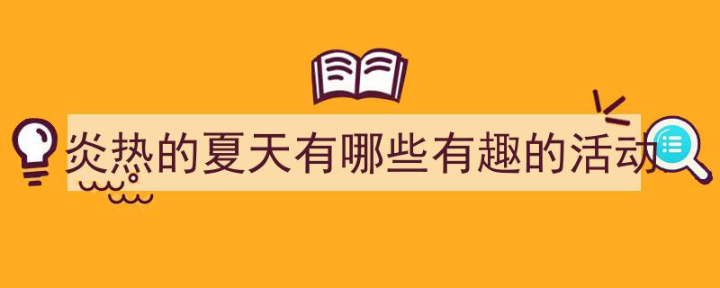 怎么写《炎热的夏天有哪些有趣的活动》才能拿满分？（精选5篇）"/