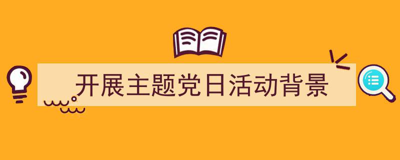 如何写《开展主题党日活动背景》教你5招搞定！（精选5篇）"/