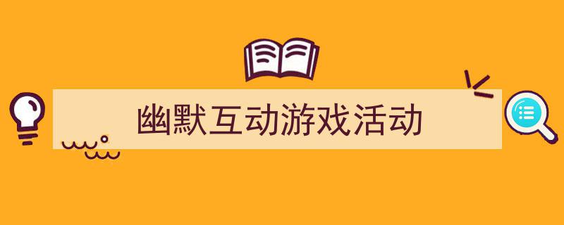 写作《幽默互动游戏活动》小技巧请记住这五点。（精选5篇）"/