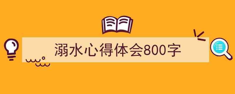 精心挑选《溺水心得体会800字》相关文章文案。（精选5篇）"/