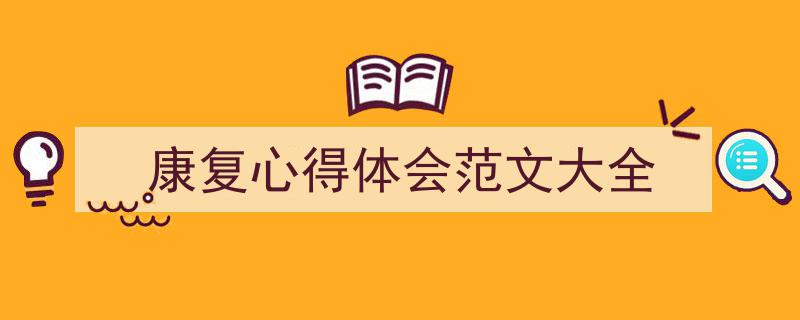 一篇文章轻松搞定《康复心得体会范文大全》的写作。（精选5篇）"/
