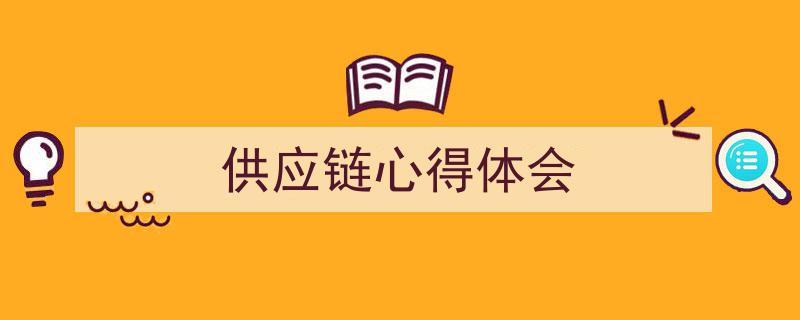 推荐《供应链心得体会》相关写作范文范例（精选5篇）"/