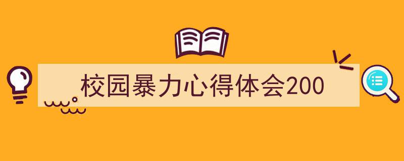一篇文章轻松搞定《校园暴力心得体会200》的写作。（精选5篇）"/