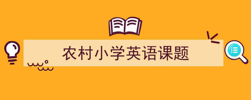 3招搞定《农村小学英语课题》写作。（精选5篇）"/