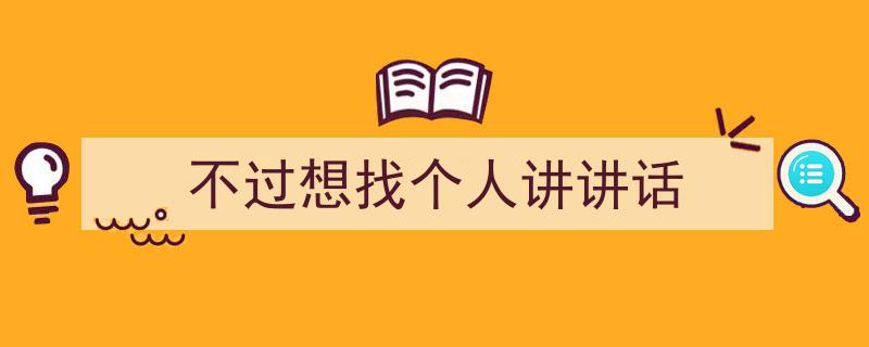 推荐《不过想找个人讲讲话》相关写作范文范例（精选5篇）"/