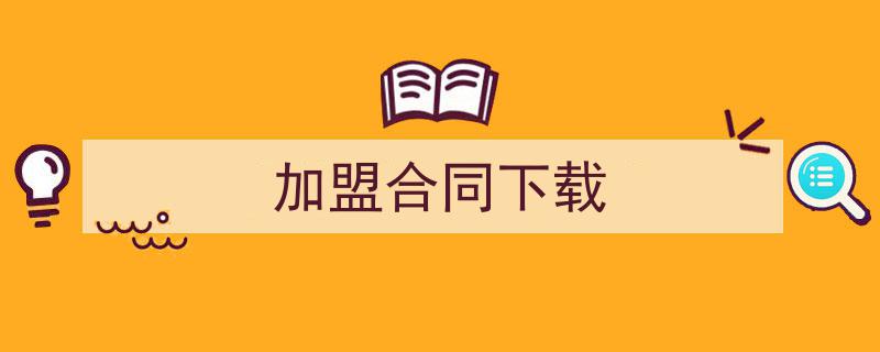 3招搞定《加盟合同下载》写作。（精选5篇）"/