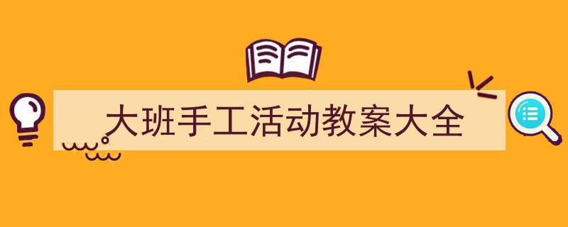 格策美文教你学写《大班手工活动教案大全》小技巧（精选5篇）"/