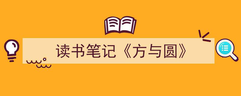 精心挑选《读书笔记《方与圆》》相关文章文案。（精选5篇）"/
