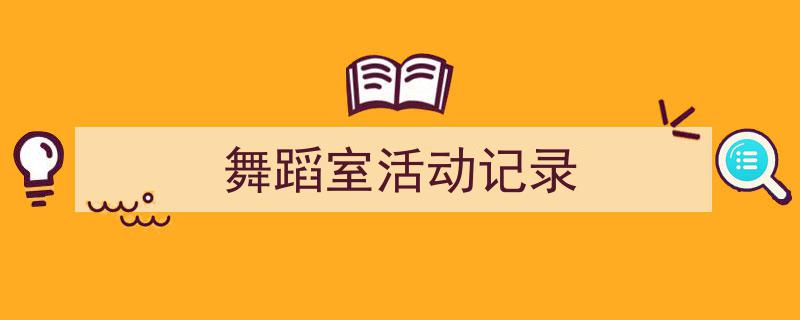 如何写《舞蹈室活动记录》教你5招搞定！（精选5篇）"/