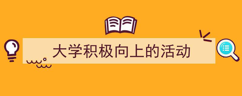 一篇文章轻松搞定《大学积极向上的活动》的写作。（精选5篇）"/