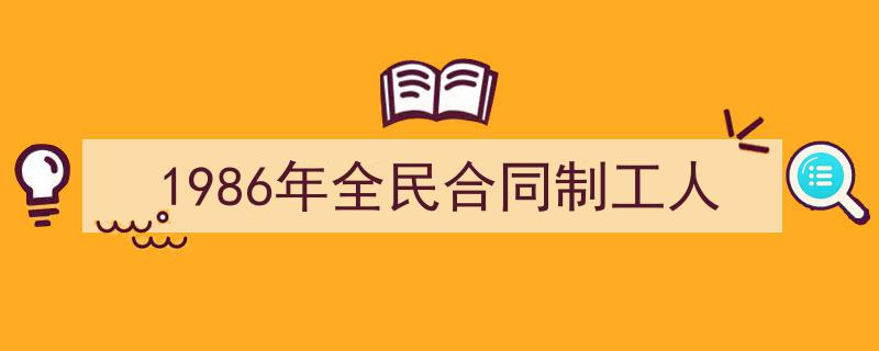 手把手教你写《1986年全民合同制工人》,（精选5篇）"/