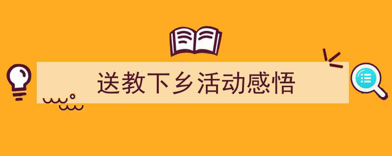 3招搞定《送教下乡活动感悟》写作。（精选5篇）"/