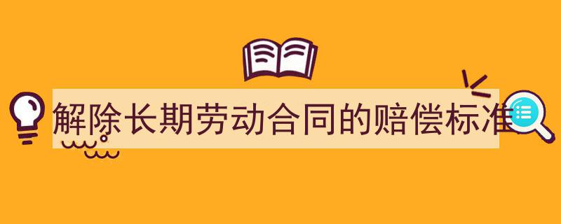 一篇文章轻松搞定《解除长期劳动合同的赔偿标准》的写作。（精选5篇）"/