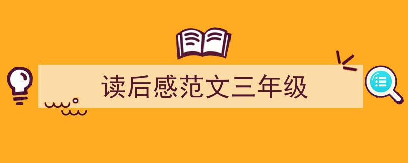 一篇文章轻松搞定《读后感范文三年级》的写作。（精选5篇）"/