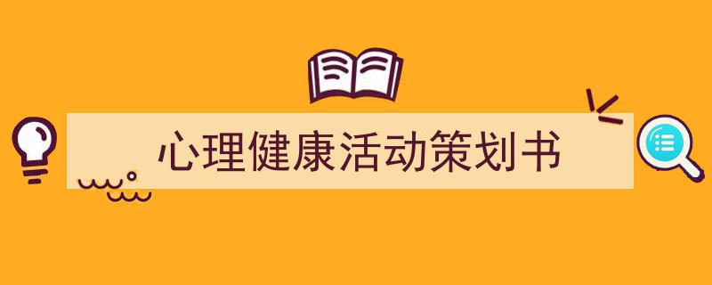 推荐《心理健康活动策划书》相关写作范文范例（精选5篇）"/