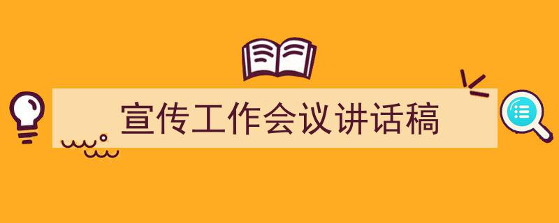 推荐《宣传工作会议讲话稿》相关写作范文范例（精选5篇）"/