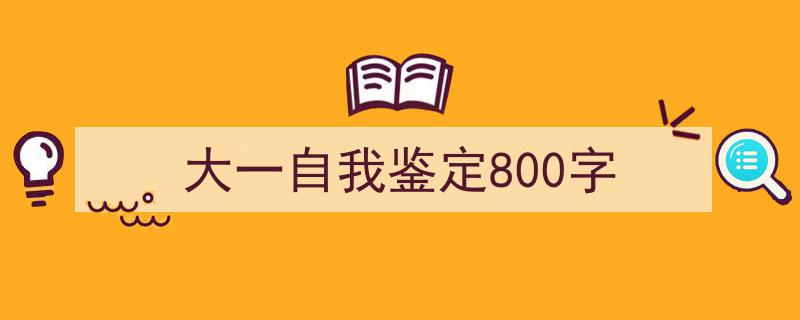 推荐《大一自我鉴定800字》相关写作范文范例（精选5篇）"/