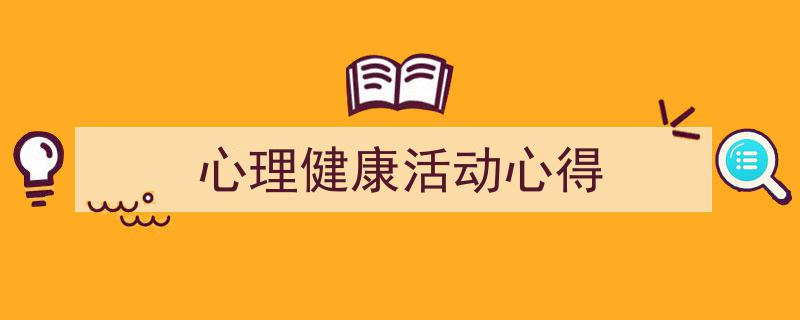 精心挑选《心理健康活动心得》相关文章文案。(精选5篇)"/