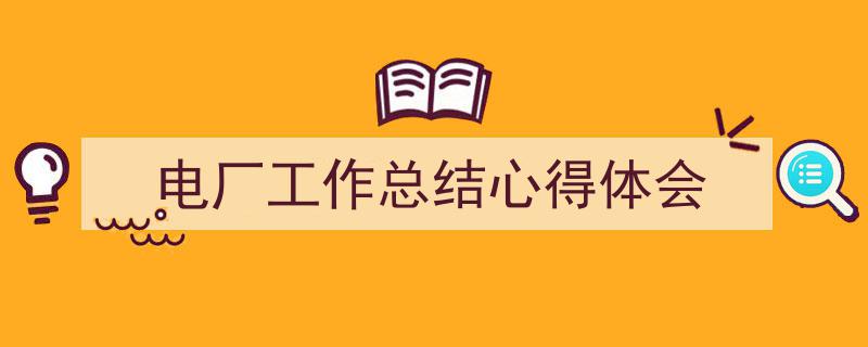 写作《电厂工作总结心得体会》小技巧请记住这五点。（精选5篇）"/