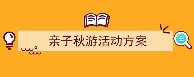 写作《亲子秋游活动方案》小技巧请记住这五点。（精选5篇）"/
