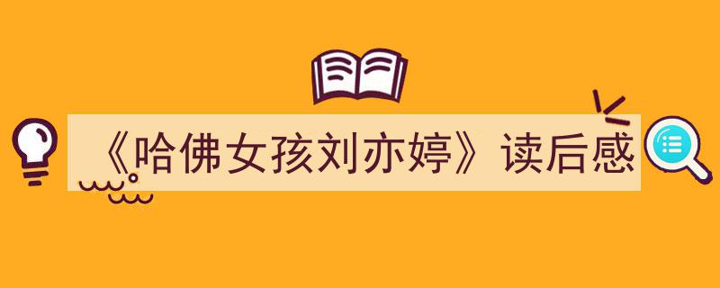 一篇文章轻松搞定《《哈佛女孩刘亦婷》读后感》的写作。（精选5篇）"/