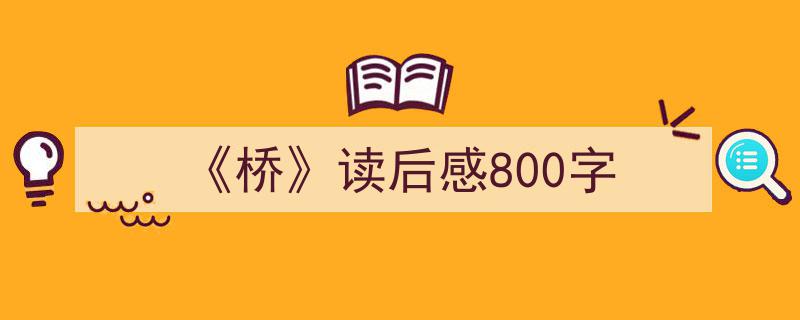 如何写《《桥》读后感800字》教你5招搞定！（精选5篇）"/