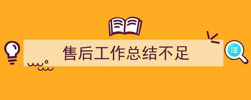 如何写《售后工作总结不足》教你5招搞定！（精选5篇）"/