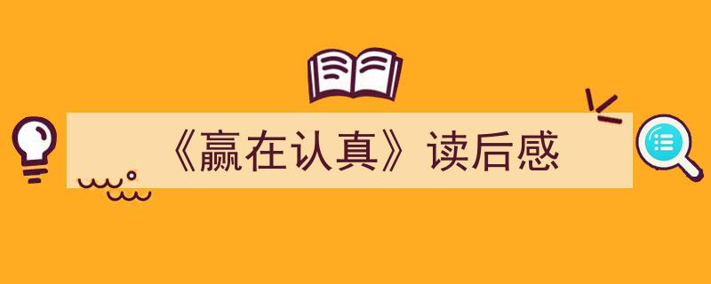 一篇文章轻松搞定《《赢在认真》读后感》的写作。（精选5篇）"/