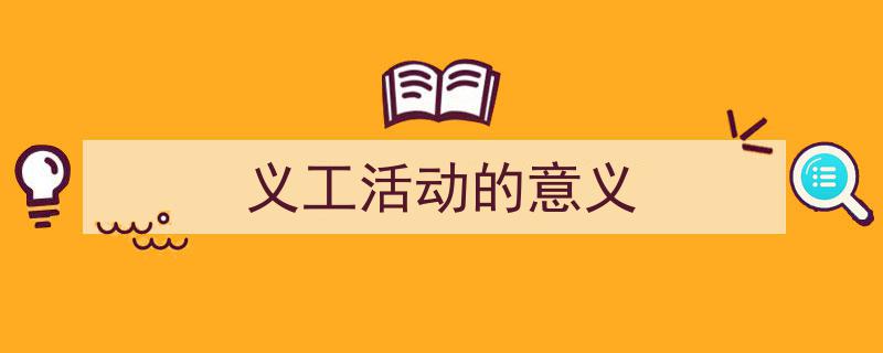 推荐《义工活动的意义》相关写作范文范例(精选5篇)"/