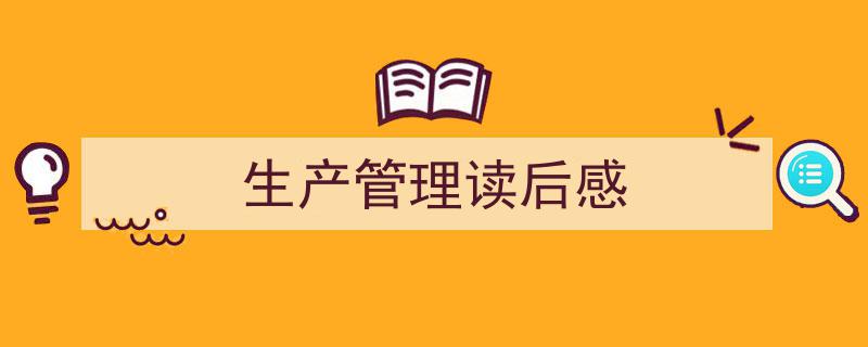 如何写《生产管理读后感》教你5招搞定！（精选5篇）"/