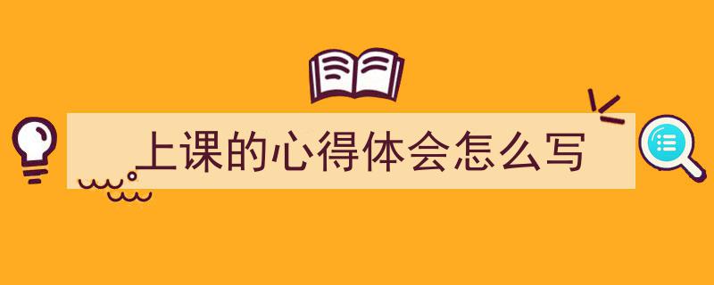 推荐《上课的心得体会怎么写》相关写作范文范例（精选5篇）"/