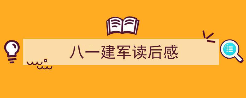 精心挑选《八一建军读后感》相关文章文案。（精选5篇）"/