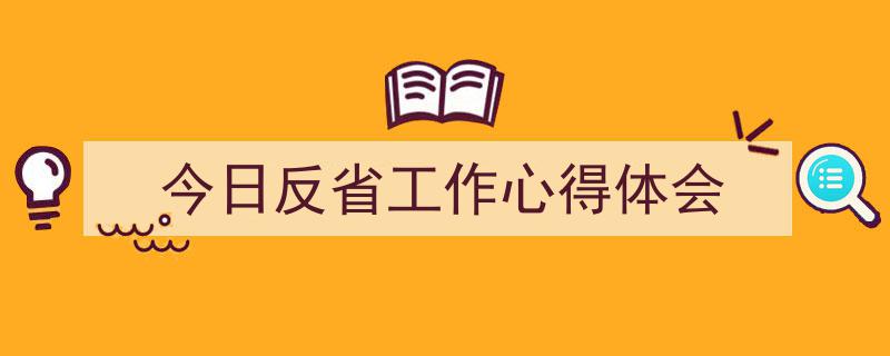 如何写《今日反省工作心得体会》教你5招搞定！（精选5篇）"/
