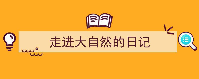 精心挑选《走进大自然的日记》相关文章文案。（精选5篇）"/