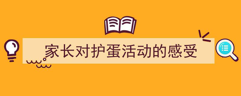 精心挑选《家长对护蛋活动的感受》相关文章文案。(精选5篇)"/