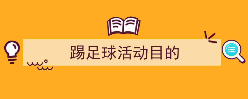 精心挑选《踢足球活动目的》相关文章文案。（精选5篇）"/