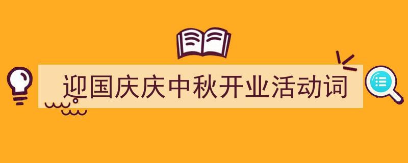 如何写《迎国庆庆中秋开业活动词》教你5招搞定!(精选5篇)"/