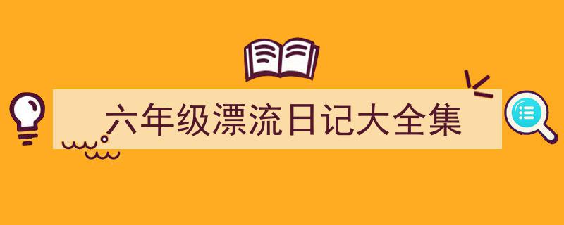 怎么写《六年级漂流日记大全集》才能拿满分？（精选5篇）"/