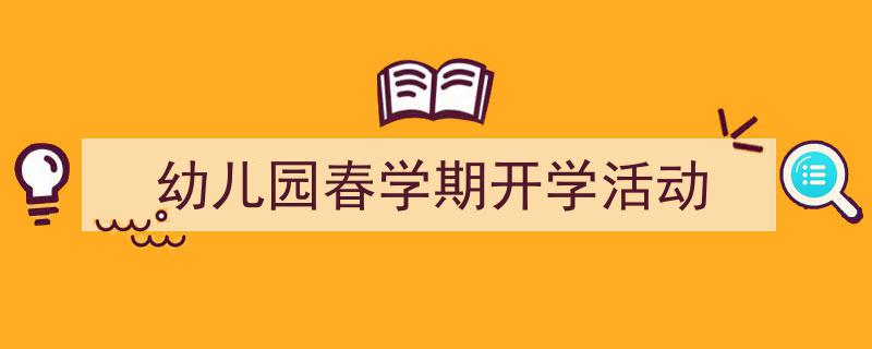 精心挑选《幼儿园春学期开学活动》相关文章文案。（精选5篇）"/